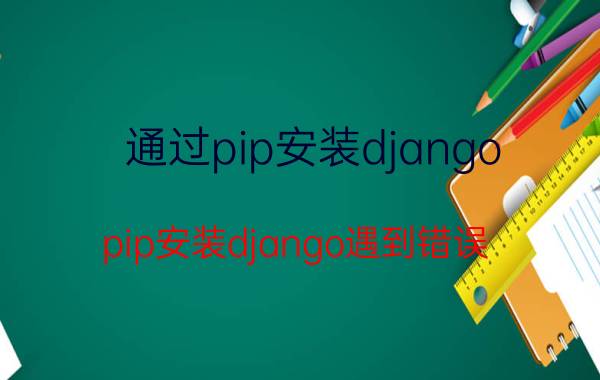 通过pip安装django pip安装django遇到错误，怎么解决？